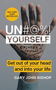 Un#@%! Yourself: Get Out of Your Head and into Your Life By Gary John Bishop