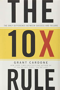 The 10X Rule: The Only Difference Between Success and Failure by Grant Cardone