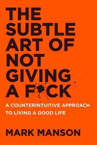 The Subtle Art of Not Giving a F*ck: A Counterintuitive Approach to Living a Good Life Book by Mark Manson