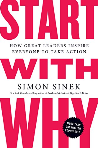 Start with Why: How Great Leaders Inspire Everyone to Take Action By Simon Sinek